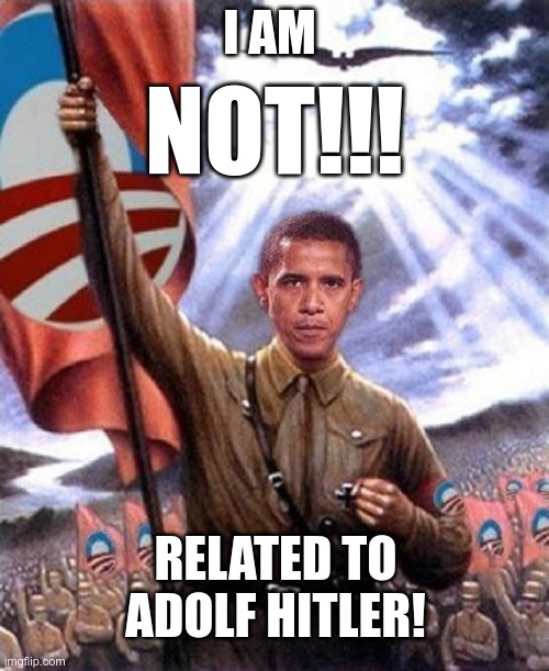 A closer relation than you think | I AM; NOT!!! RELATED TO ADOLF HITLER! | image tagged in hitler,barack obama,communist socialist,nazi | made w/ Imgflip meme maker