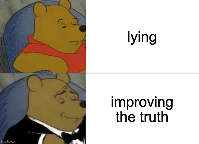 He has such a way with words XD | lying; improving the truth | image tagged in memes,tuxedo winnie the pooh,lying | made w/ Imgflip meme maker