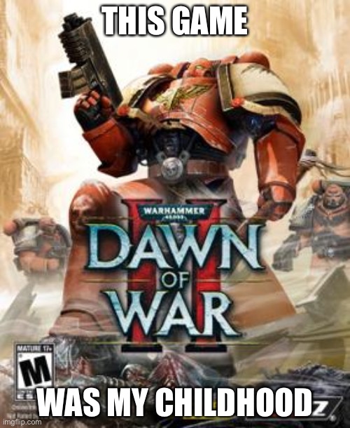 THIS GAME; WAS MY CHILDHOOD | image tagged in warhammer 40k,childhood | made w/ Imgflip meme maker