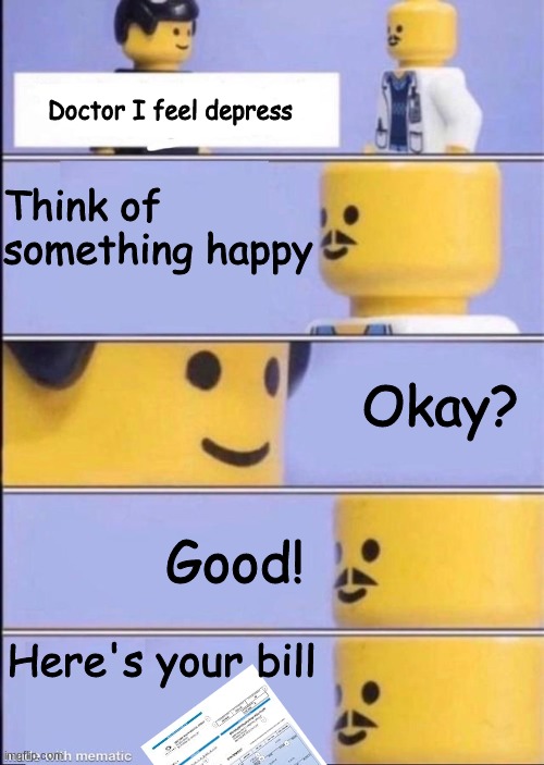 How to cure your depression | Think of something happy; Doctor I feel depress; Okay? Good! Here's your bill | image tagged in lego doctor higher quality | made w/ Imgflip meme maker