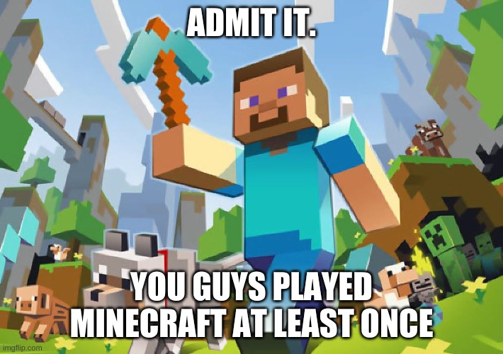 while on the topic of childhood... remember minecraft's golden age? | ADMIT IT. YOU GUYS PLAYED MINECRAFT AT LEAST ONCE | image tagged in memes,funny,minecraft,nostalgia,right in the childhood | made w/ Imgflip meme maker