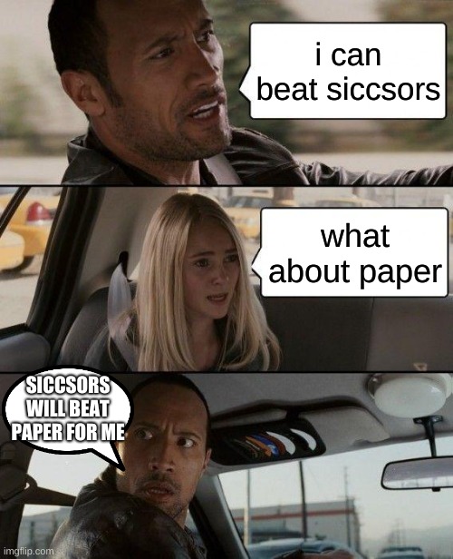 The Rock Driving | i can beat siccsors; what about paper; SICCSORS WILL BEAT PAPER FOR ME | image tagged in memes,the rock driving | made w/ Imgflip meme maker