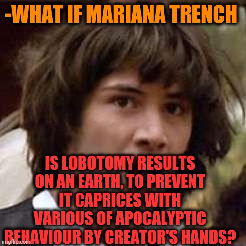 -One to another. | -WHAT IF MARIANA TRENCH; IS LOBOTOMY RESULTS ON AN EARTH, TO PREVENT IT CAPRICES WITH VARIOUS OF APOCALYPTIC BEHAVIOUR BY CREATOR'S HANDS? | image tagged in memes,conspiracy keanu,earth day,hey lobo,tom and jerry,what if rave | made w/ Imgflip meme maker