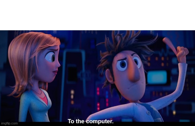 To the computer | image tagged in to the computer | made w/ Imgflip meme maker