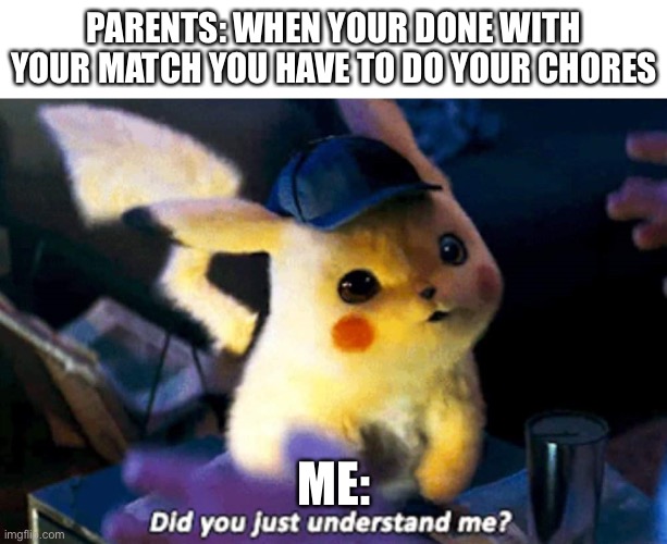 Did you just understand me? | PARENTS: WHEN YOUR DONE WITH YOUR MATCH YOU HAVE TO DO YOUR CHORES; ME: | image tagged in did you just understand me | made w/ Imgflip meme maker