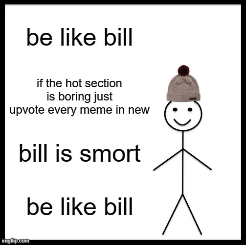 you should do it it helps people | be like bill; if the hot section is boring just upvote every meme in new; bill is smort; be like bill | image tagged in memes,be like bill | made w/ Imgflip meme maker