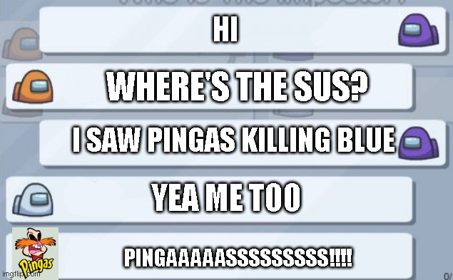 among us x pingas | HI; WHERE'S THE SUS? I SAW PINGAS KILLING BLUE; YEA ME TOO; PINGAAAAASSSSSSSSS!!!! | image tagged in among us chat | made w/ Imgflip meme maker