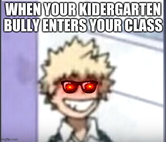 Idk what to put here | WHEN YOUR KIDERGARTEN BULLY ENTERS YOUR CLASS | image tagged in bakugo sero smile | made w/ Imgflip meme maker