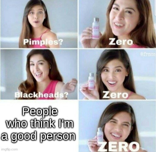 lol | People who think I'm a good person | image tagged in pimples zero | made w/ Imgflip meme maker