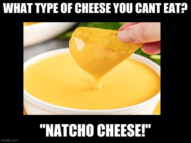 only some people would get this | WHAT TYPE OF CHEESE YOU CANT EAT? "NATCHO CHEESE!" | image tagged in eyeroll,bad pun | made w/ Imgflip meme maker