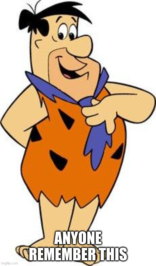 fred-flintstone | ANYONE REMEMBER THIS | image tagged in fred-flintstone,memes,7 grand dad | made w/ Imgflip meme maker
