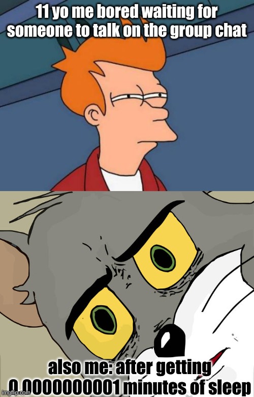 upvote if u can relate | 11 yo me bored waiting for someone to talk on the group chat; also me: after getting 0.0000000001 minutes of sleep | image tagged in memes,futurama fry,unsettled tom | made w/ Imgflip meme maker