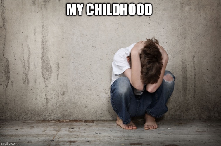 abuse is | MY CHILDHOOD | image tagged in abuse is | made w/ Imgflip meme maker