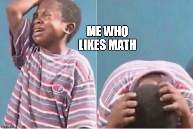 Crying kid | ME WHO LIKES MATH | image tagged in crying kid | made w/ Imgflip meme maker