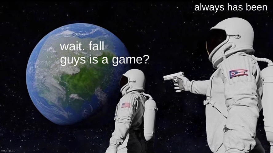 Always Has Been Meme | always has been; wait. fall guys is a game? | image tagged in memes,always has been | made w/ Imgflip meme maker