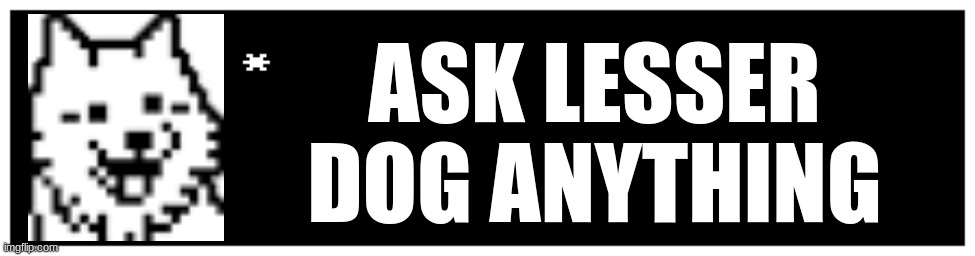 Ask lesser dog | ASK LESSER DOG ANYTHING | image tagged in undertale text box | made w/ Imgflip meme maker