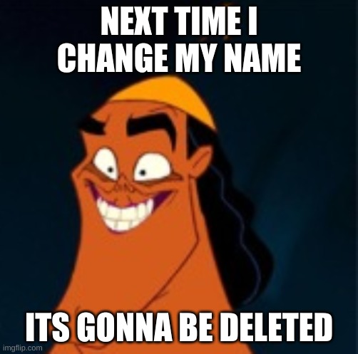 Cursed Kronk | NEXT TIME I CHANGE MY NAME; ITS GONNA BE DELETED | image tagged in cursed kronk | made w/ Imgflip meme maker