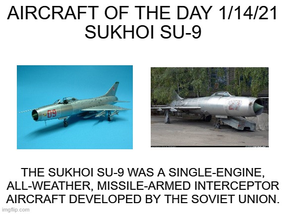 1/14/21 | AIRCRAFT OF THE DAY 1/14/21
SUKHOI SU-9; THE SUKHOI SU-9 WAS A SINGLE-ENGINE, ALL-WEATHER, MISSILE-ARMED INTERCEPTOR AIRCRAFT DEVELOPED BY THE SOVIET UNION. | image tagged in blank white template | made w/ Imgflip meme maker