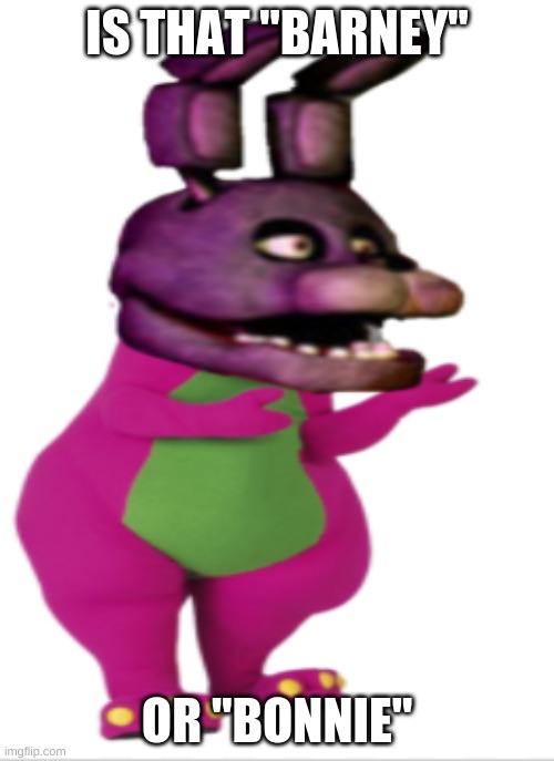 Barney or Bonnie |  IS THAT "BARNEY"; OR "BONNIE" | image tagged in fnaf | made w/ Imgflip meme maker