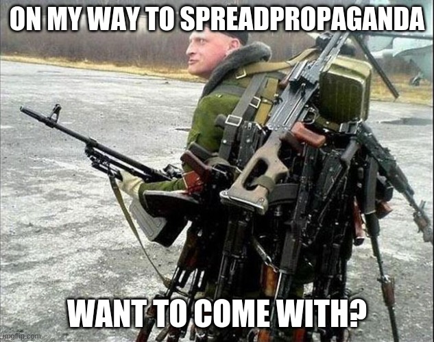RUSSIA FOREVER | ON MY WAY TO SPREADPROPAGANDA; WANT TO COME WITH? | image tagged in armed russian | made w/ Imgflip meme maker
