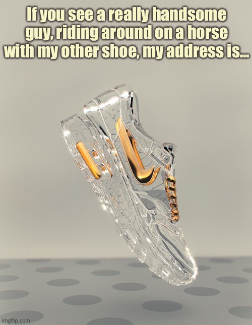 Glass Sneaker | If you see a really handsome guy, riding around on a horse with my other shoe, my address is... | image tagged in funny memes,cinderella,glass slipper | made w/ Imgflip meme maker
