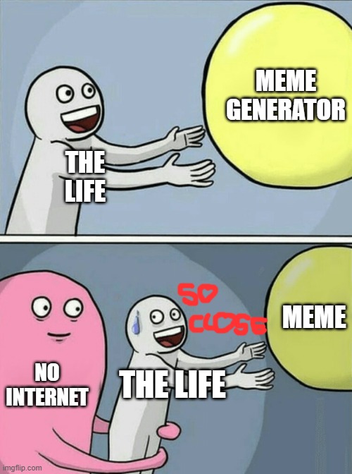 Meme vs No Internet | MEME
GENERATOR; THE
LIFE; MEME; NO
INTERNET; THE LIFE | image tagged in memes,running away balloon | made w/ Imgflip meme maker