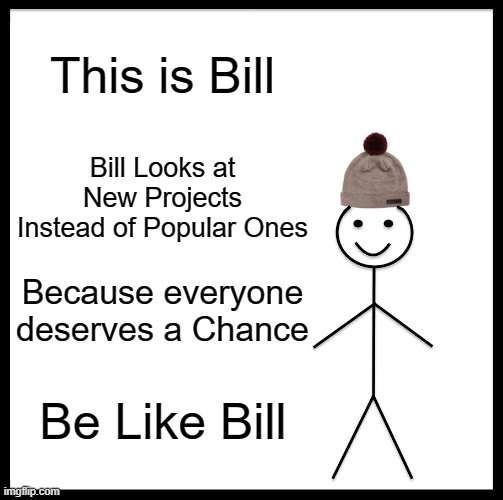 Please Be like Bill | This is Bill; Bill Looks at New Projects Instead of Popular Ones; Because everyone deserves a Chance; Be Like Bill | image tagged in memes,be like bill | made w/ Imgflip meme maker
