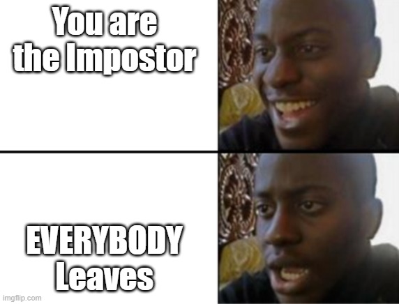 This pretty much always happens | You are the Impostor; EVERYBODY Leaves | image tagged in oh yeah oh no | made w/ Imgflip meme maker