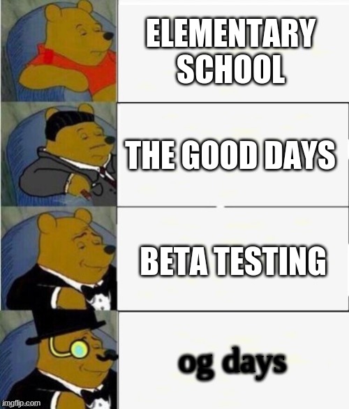 the good ole' OG days, before Beta Testing | ELEMENTARY SCHOOL; THE GOOD DAYS; BETA TESTING; og days | image tagged in tuxedo winnie the pooh 4 panel,beta,good day | made w/ Imgflip meme maker