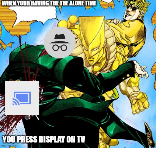DIE KAKYOIN | WHEN YOUR HAVING THE THE ALONE TIME; YOU PRESS DISPLAY ON TV | image tagged in die kakyoin | made w/ Imgflip meme maker