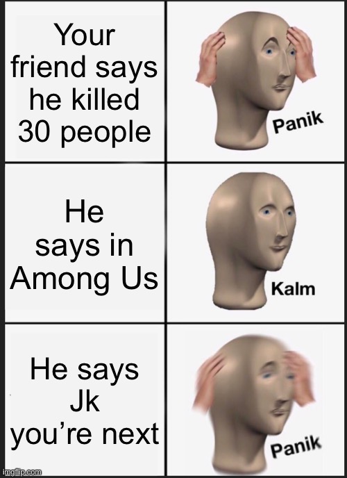 Panik Kalm Panik | Your friend says he killed 30 people; He says in Among Us; He says Jk you’re next | image tagged in memes,panik kalm panik | made w/ Imgflip meme maker