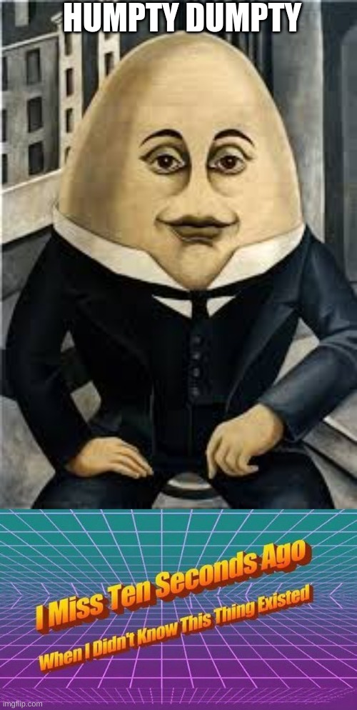 *Silently cries* | HUMPTY DUMPTY | image tagged in i miss ten seconds ago,humor,cursed image | made w/ Imgflip meme maker