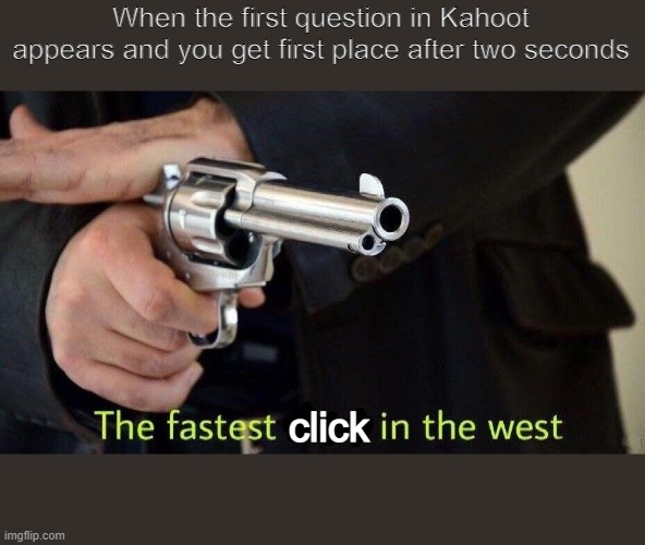 kahoot moment | When the first question in Kahoot appears and you get first place after two seconds; click | image tagged in fastest draw | made w/ Imgflip meme maker