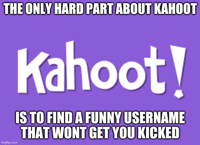 if only i have enough brian cells | THE ONLY HARD PART ABOUT KAHOOT; IS TO FIND A FUNNY USERNAME THAT WONT GET YOU KICKED | image tagged in memes,funny,kahoot,username,hmmm | made w/ Imgflip meme maker