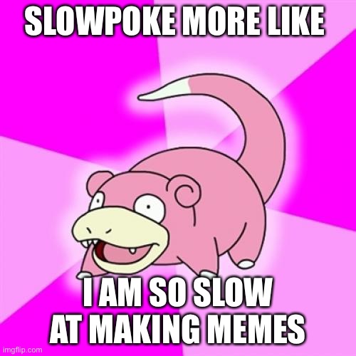 SLOW |  SLOWPOKE MORE LIKE; I AM SO SLOW AT MAKING MEMES | image tagged in memes,slowpoke | made w/ Imgflip meme maker