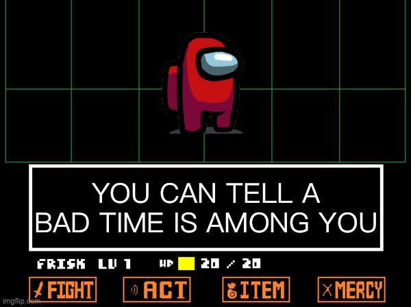 I saw sans vent, | YOU CAN TELL A BAD TIME IS AMONG YOU | image tagged in undertale | made w/ Imgflip meme maker