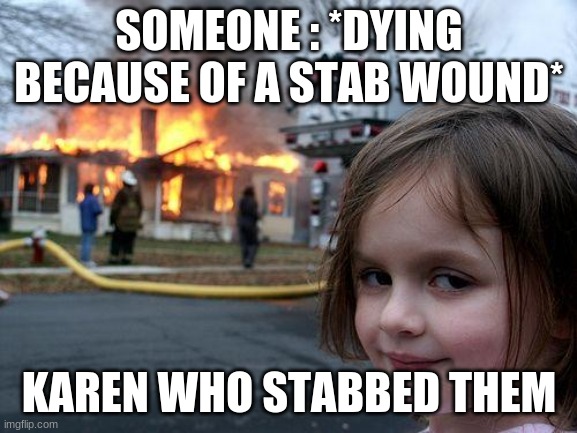 Dang Karen | SOMEONE : *DYING BECAUSE OF A STAB WOUND*; KAREN WHO STABBED THEM | image tagged in memes,disaster girl | made w/ Imgflip meme maker