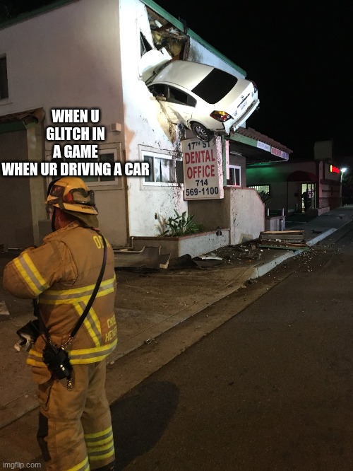 Car crash California second floor | WHEN U GLITCH IN A GAME WHEN UR DRIVING A CAR | image tagged in car crash california second floor | made w/ Imgflip meme maker