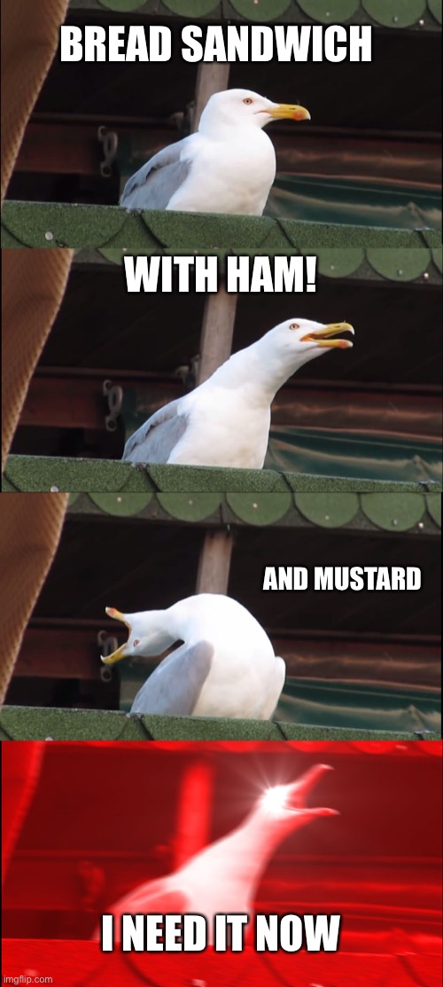Inhaling Seagull | BREAD SANDWICH; WITH HAM! AND MUSTARD; I NEED IT NOW | image tagged in memes,inhaling seagull | made w/ Imgflip meme maker