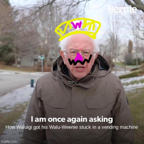 Bernie I Am Once Again Asking For Your Support Meme | How Waluigi got his Walu-Weenie stuck in a vending machine | image tagged in memes,bernie i am once again asking for your support | made w/ Imgflip meme maker