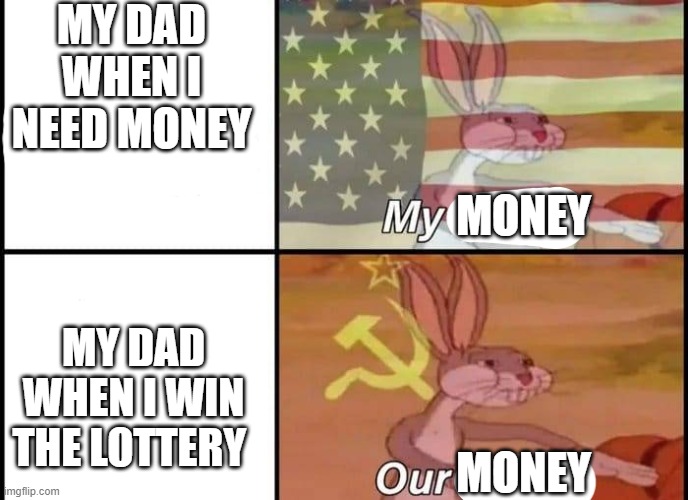 Bugs Bunny My Our | MY DAD WHEN I NEED MONEY; MONEY; MY DAD WHEN I WIN THE LOTTERY; MONEY | image tagged in bugs bunny my our | made w/ Imgflip meme maker