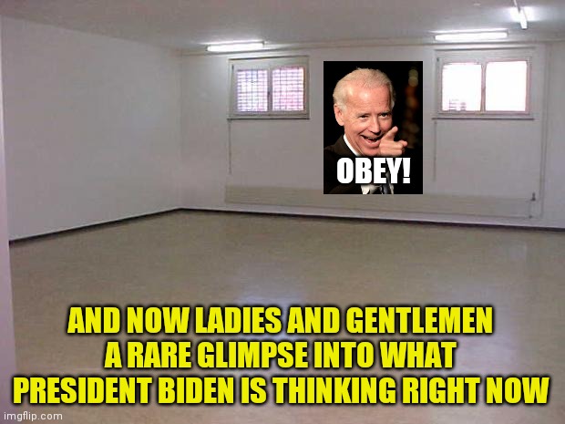 Mind reading would actually be a curse | OBEY! AND NOW LADIES AND GENTLEMEN A RARE GLIMPSE INTO WHAT PRESIDENT BIDEN IS THINKING RIGHT NOW | image tagged in empty room,biden | made w/ Imgflip meme maker