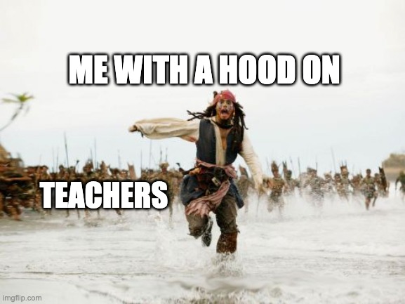 Jack Sparrow Being Chased Meme | ME WITH A HOOD ON; TEACHERS | image tagged in memes,jack sparrow being chased | made w/ Imgflip meme maker