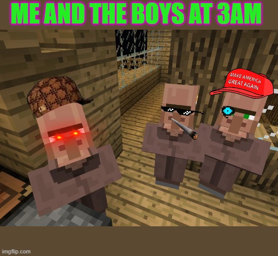 Minecraft Villagers | ME AND THE BOYS AT 3AM | image tagged in minecraft villagers | made w/ Imgflip meme maker