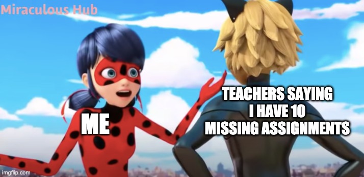 online school be like | TEACHERS SAYING I HAVE 10 MISSING ASSIGNMENTS; ME | image tagged in miraculous ladybug | made w/ Imgflip meme maker