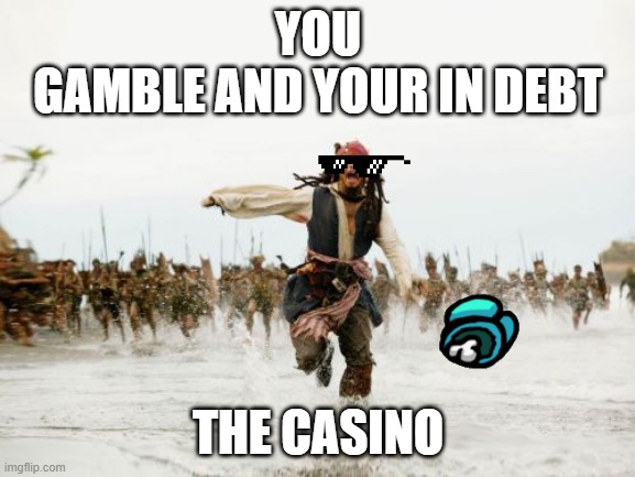Gambling be like | YOU
GAMBLE AND YOUR IN DEBT; THE CASINO | image tagged in memes,jack sparrow being chased | made w/ Imgflip meme maker