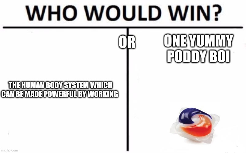 tide pods |  OR; ONE YUMMY PODDY BOI; THE HUMAN BODY SYSTEM WHICH CAN BE MADE POWERFUL BY WORKING | image tagged in memes,who would win | made w/ Imgflip meme maker