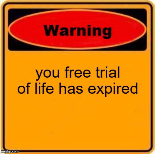 Warning Sign | you free trial of life has expired | image tagged in memes,warning sign | made w/ Imgflip meme maker