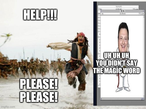 Jack Sparrow Being Chased Meme | HELP!!! UH UH UH YOU DIDN'T SAY THE MAGIC WORD; PLEASE! PLEASE! | image tagged in memes,jack sparrow being chased | made w/ Imgflip meme maker