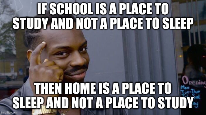 School Problems.... | IF SCHOOL IS A PLACE TO STUDY AND NOT A PLACE TO SLEEP; THEN HOME IS A PLACE TO SLEEP AND NOT A PLACE TO STUDY | image tagged in memes,roll safe think about it | made w/ Imgflip meme maker